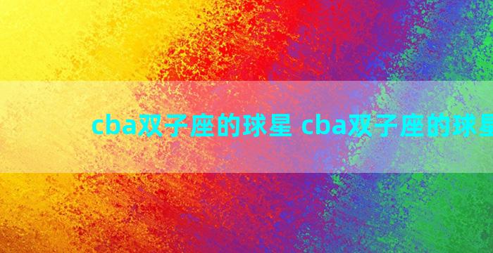 cba双子座的球星 cba双子座的球星是谁